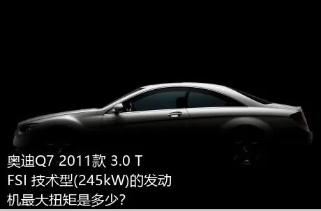 奥迪Q7 2011款 3.0 TFSI 技术型(245kW)的发动机最大扭矩是多少？