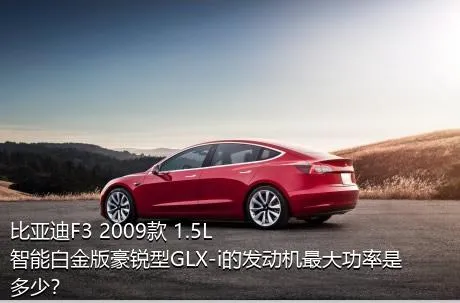 比亚迪F3 2009款 1.5L 智能白金版豪锐型GLX-i的发动机最大功率是多少？