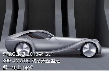 奔驰GLK级 2013款 GLK 300 4MATIC 动感天窗型是哪一年上市的？
