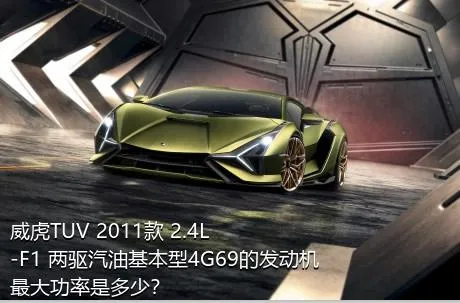 威虎TUV 2011款 2.4L-F1 两驱汽油基本型4G69的发动机最大功率是多少？