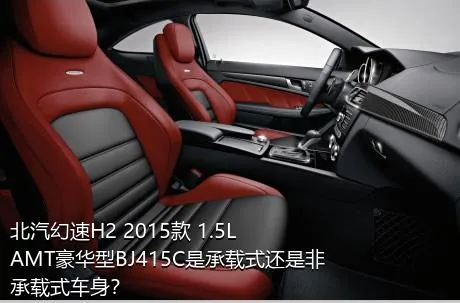 北汽幻速H2 2015款 1.5LAMT豪华型BJ415C是承载式还是非承载式车身？