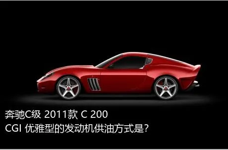 奔驰C级 2011款 C 200 CGI 优雅型的发动机供油方式是？