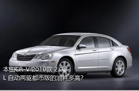 本田CR-V 2010款 2.0L 自动两驱都市版的油耗多高？