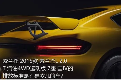 索兰托 2015款 索兰托L 2.0T 汽油4WD运动版 7座 国IV的排放标准是？是欧几的车？