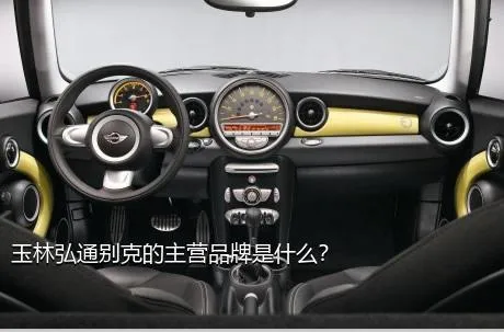 玉林弘通别克的主营品牌是什么？
