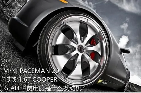 MINI PACEMAN 2013款 1.6T COOPER S ALL 4使用的是什么发动机？