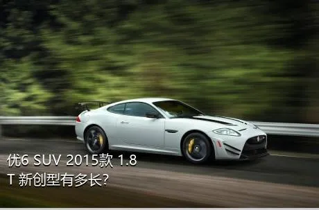 优6 SUV 2015款 1.8T 新创型有多长？