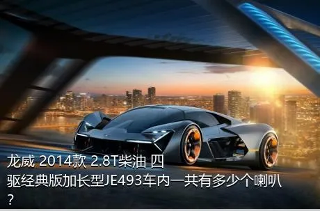 龙威 2014款 2.8T柴油 四驱经典版加长型JE493车内一共有多少个喇叭？