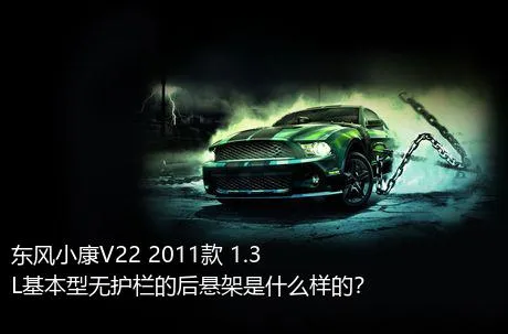 东风小康V22 2011款 1.3L基本型无护栏的后悬架是什么样的？