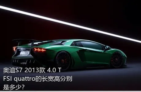 奥迪S7 2013款 4.0 TFSI quattro的长宽高分别是多少？