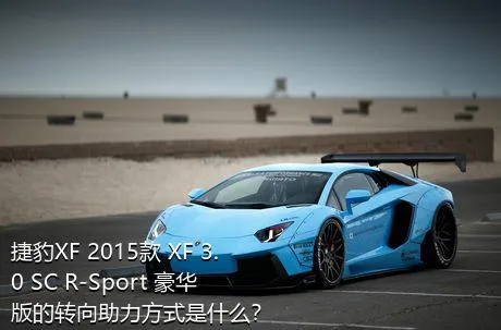 捷豹XF 2015款 XF 3.0 SC R-Sport 豪华版的转向助力方式是什么？