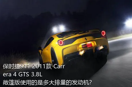 保时捷911 2011款 Carrera 4 GTS 3.8L 敞篷版使用的是多大排量的发动机？