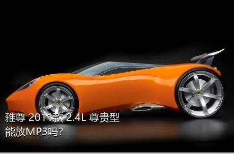 雅尊 2011款 2.4L 尊贵型能放MP3吗？