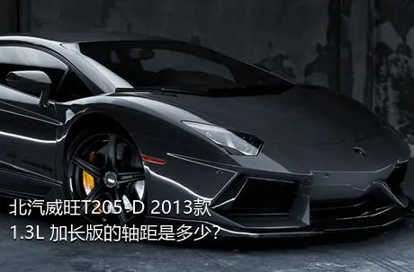 北汽威旺T205-D 2013款 1.3L 加长版的轴距是多少？