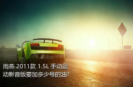 雨燕 2011款 1.5L 手动运动影音版要加多少号的油？