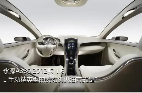 永源A380 2012款 1.6L 手动精英型的发动机供油方式是？
