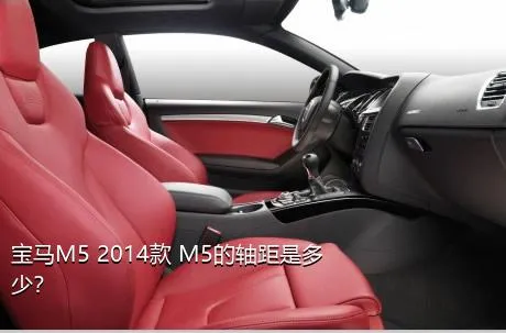 宝马M5 2014款 M5的轴距是多少？