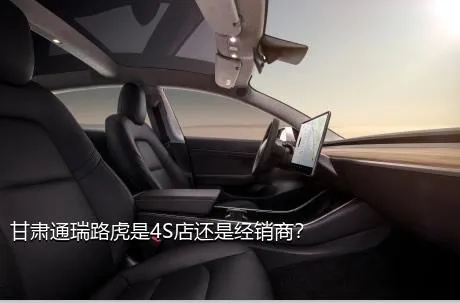 甘肃通瑞路虎是4S店还是经销商？