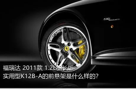 福瑞达 2011款 1.2L加长版 实用型K12B-A的前悬架是什么样的？