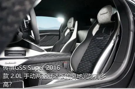 传祺GS5 Super 2016款 2.0L 手动两驱舒适版的离地间隙有多高？