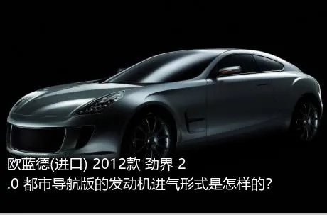 欧蓝德(进口) 2012款 劲界 2.0 都市导航版的发动机进气形式是怎样的？
