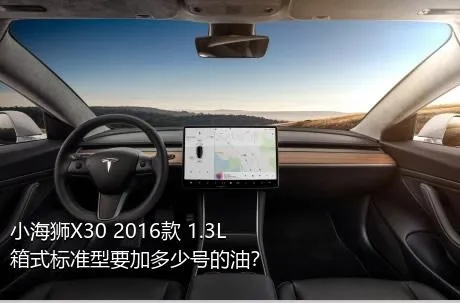 小海狮X30 2016款 1.3L箱式标准型要加多少号的油？