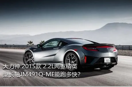 大力神 2015款 2.2L两驱精英型长轴JM491Q-ME能跑多快？
