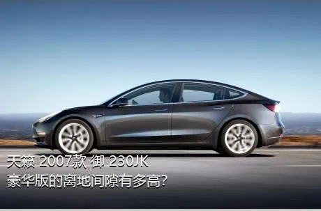 天籁 2007款 御 230JK豪华版的离地间隙有多高？