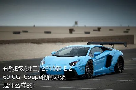 奔驰E级(进口) 2010款 E 260 CGI Coupe的前悬架是什么样的？
