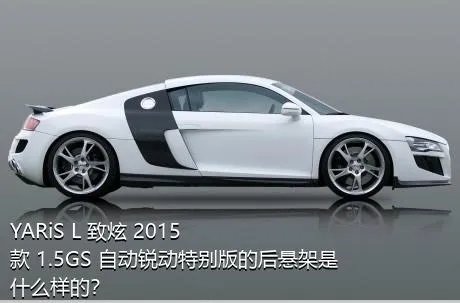 YARiS L 致炫 2015款 1.5GS 自动锐动特别版的后悬架是什么样的？