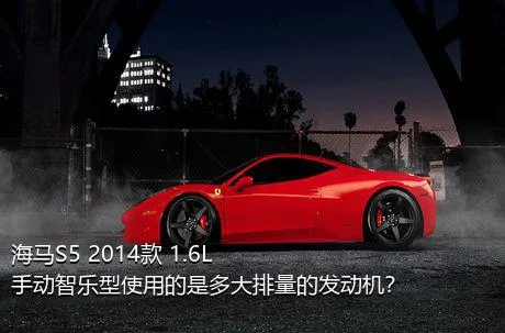 海马S5 2014款 1.6L 手动智乐型使用的是多大排量的发动机？