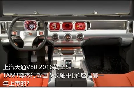 上汽大通V80 2016款 2.5TAMT尊杰行政国IV长轴中顶6座是哪一年上市的？