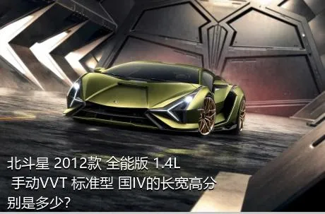 北斗星 2012款 全能版 1.4L 手动VVT 标准型 国IV的长宽高分别是多少？