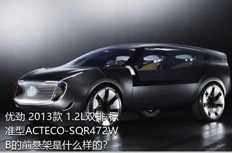 优劲 2013款 1.2L双排 标准型ACTECO-SQR472WB的前悬架是什么样的？