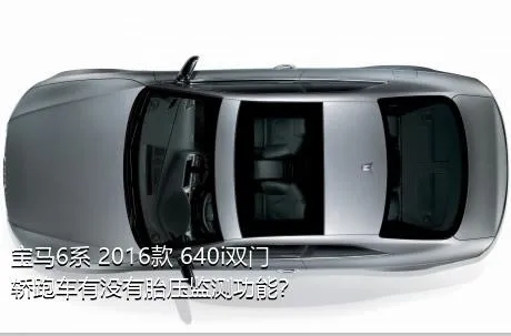 宝马6系 2016款 640i双门轿跑车有没有胎压监测功能？