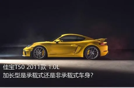 佳宝T50 2011款 1.0L加长型是承载式还是非承载式车身？