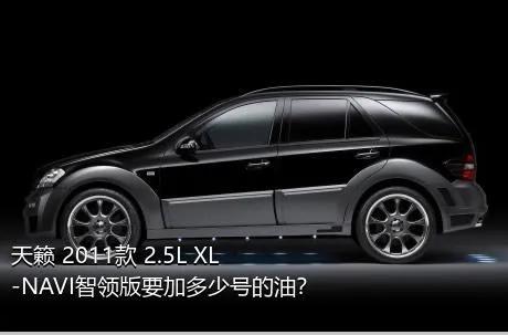 天籁 2011款 2.5L XL-NAVI智领版要加多少号的油？