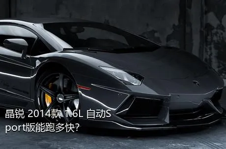 晶锐 2014款 1.6L 自动Sport版能跑多快？