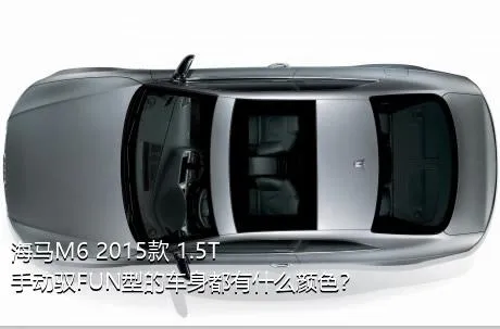 海马M6 2015款 1.5T 手动驭FUN型的车身都有什么颜色？