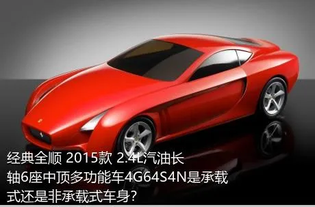 经典全顺 2015款 2.4L汽油长轴6座中顶多功能车4G64S4N是承载式还是非承载式车身？