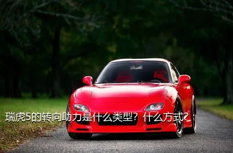 瑞虎5的转向助力是什么类型？什么方式？