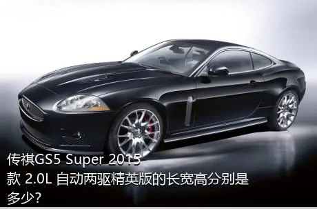 传祺GS5 Super 2015款 2.0L 自动两驱精英版的长宽高分别是多少？