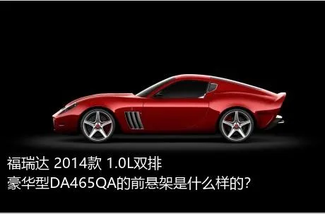 福瑞达 2014款 1.0L双排 豪华型DA465QA的前悬架是什么样的？