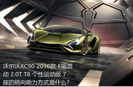 沃尔沃XC90 2016款 E驱混动 2.0T T8 个性运动版 7座的转向助力方式是什么？
