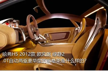 哈弗H5 2012款 欧风版 绿静2.0T自动两驱豪华型的前悬架是什么样的？