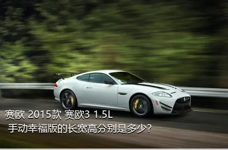 赛欧 2015款 赛欧3 1.5L 手动幸福版的长宽高分别是多少？