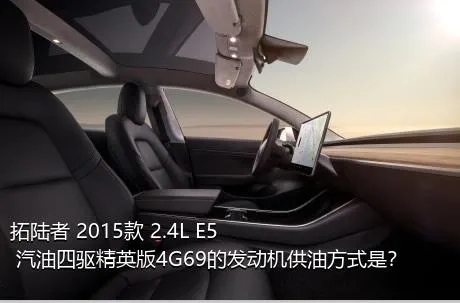 拓陆者 2015款 2.4L E5 汽油四驱精英版4G69的发动机供油方式是？