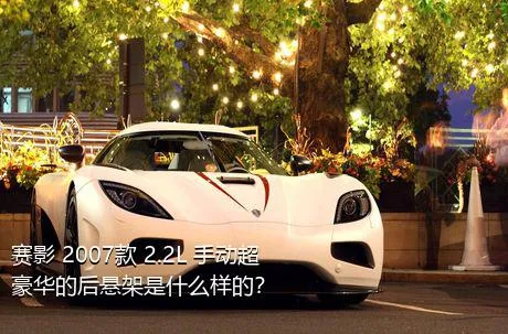 赛影 2007款 2.2L 手动超豪华的后悬架是什么样的？