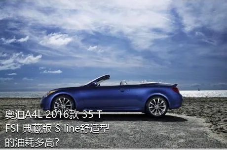 奥迪A4L 2016款 35 TFSI 典藏版 S line舒适型的油耗多高？