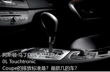 阿斯顿·马丁DB9 2011款 6.0L Touchtronic Coupe的排放标准是？是欧几的车？